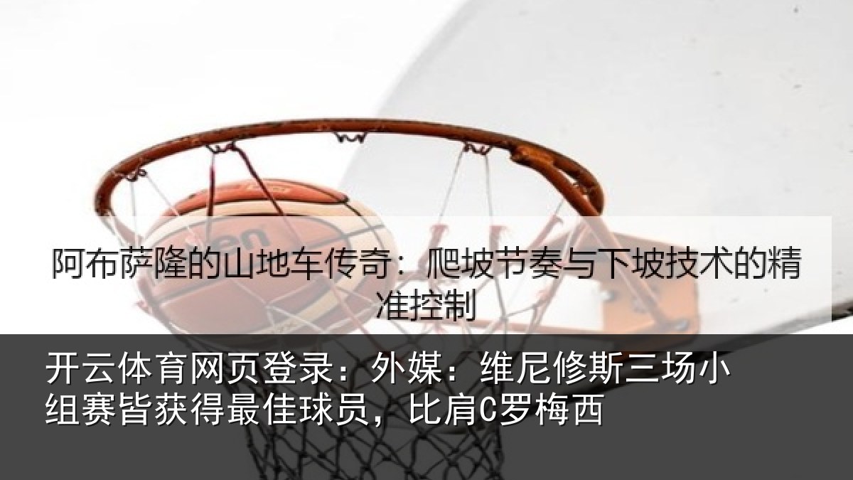 开云体育网页登录:外媒相关情况赛皆相关情况C罗梅西