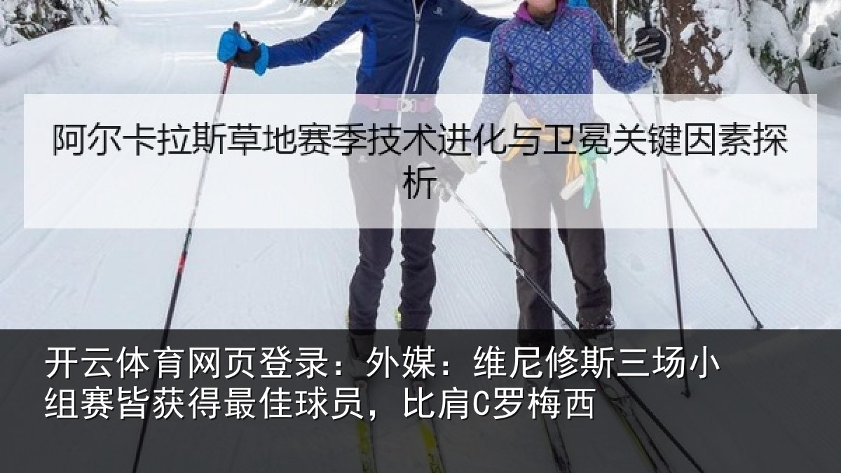 开云体育网页登录:外媒:维尼修斯三场小组赛皆获得最佳球员,比肩C罗梅西