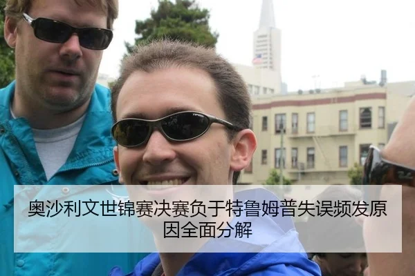 奥沙利文世锦赛决赛负于特鲁姆普失误频发原因全面分解