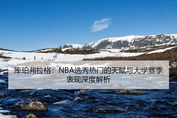 库珀弗拉格：NBA选秀热门的天赋与大学赛季表现深度解析