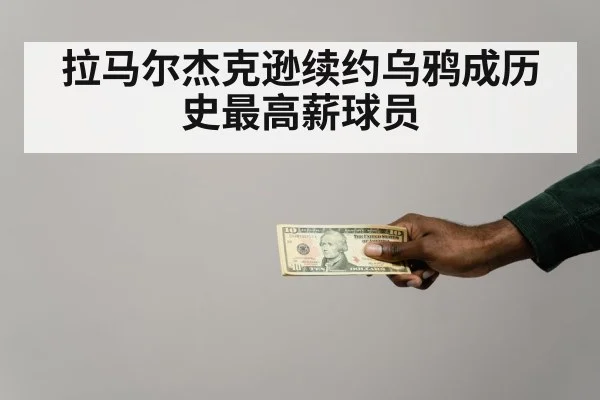 拉马尔杰克逊续约乌鸦成历史最高薪球员