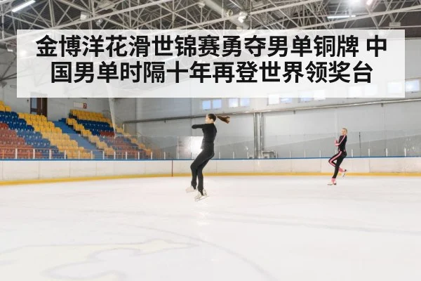 金博洋花滑世锦赛勇夺男单铜牌 中国男单时隔十年再登世界领奖台