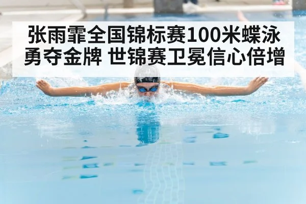 张雨霏全国锦标赛100米蝶泳勇夺金牌 世锦赛卫冕信心倍增