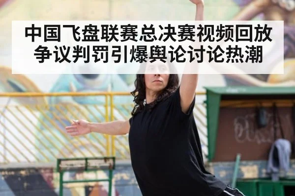 中国飞盘联赛总决赛视频回放争议判罚引爆舆论讨论热潮