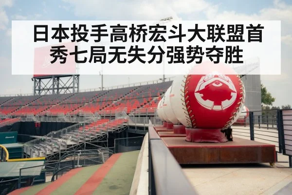 日本投手高桥宏斗大联盟首秀七局无失分强势夺胜