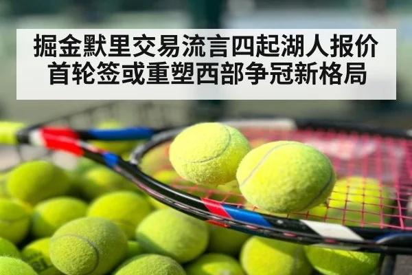 掘金默里交易流言四起湖人报价首轮签或重塑西部争冠新格局