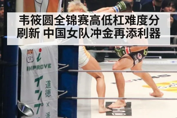 韦筱圆全锦赛高低杠难度分刷新 中国女队冲金再添利器